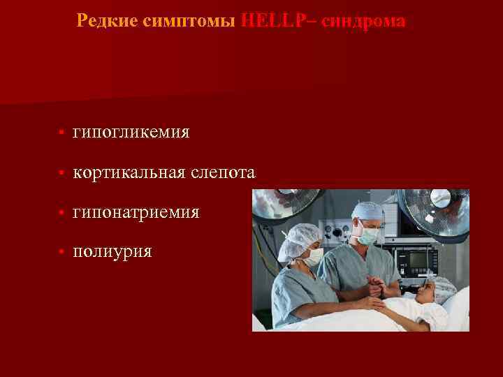 Редкие симптомы HELLP– синдрома • гипогликемия • кортикальная слепота • гипонатриемия • полиурия 