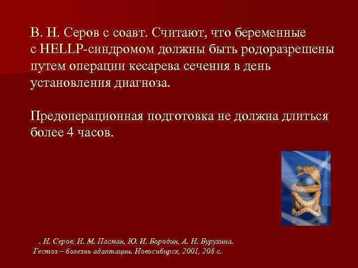В. Н. Серов с соавт. Считают, что беременные с HELLP-синдромом должны быть родоразрешены путем