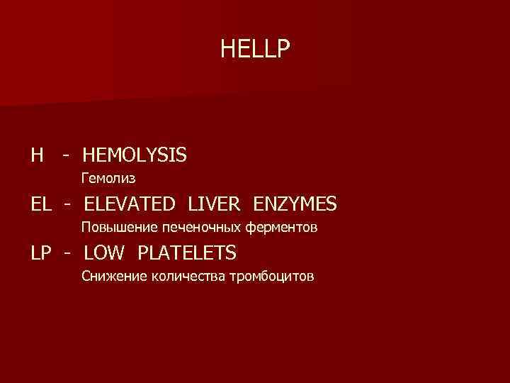 HELLP H - HEMOLYSIS Гемолиз EL - ELEVATED LIVER ENZYMES Повышение печеночных ферментов LP