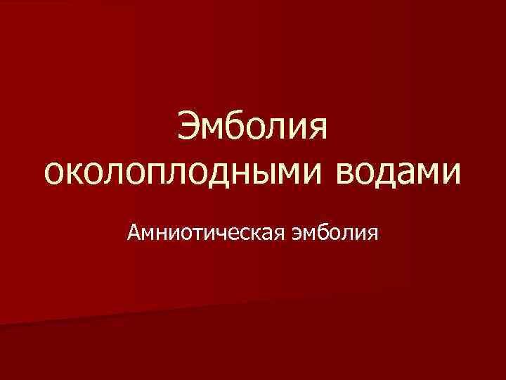 Эмболия околоплодными водами Амниотическая эмболия 