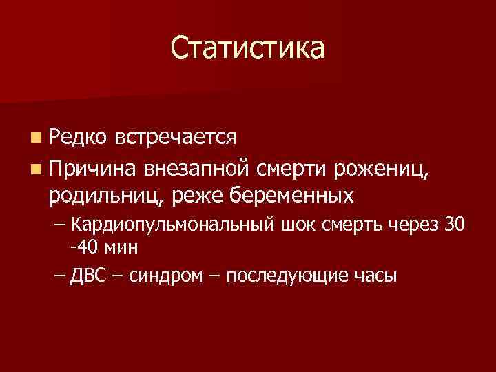 Статистика n Редко встречается n Причина внезапной смерти рожениц, родильниц, реже беременных – Кардиопульмональный