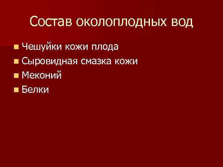Состав околоплодных вод n Чешуйки кожи плода n Сыровидная смазка кожи n Меконий n