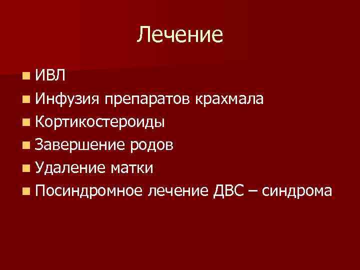 Лечение n ИВЛ n Инфузия препаратов крахмала n Кортикостероиды n Завершение родов n Удаление