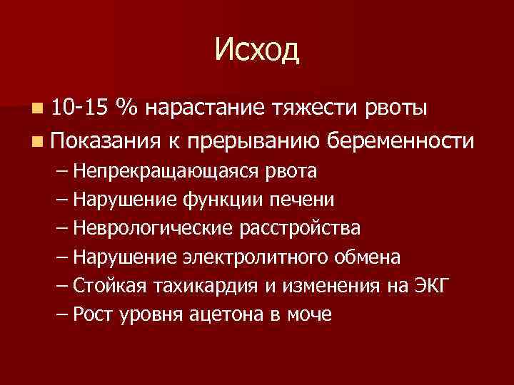 Исход n 10 -15 % нарастание тяжести рвоты n Показания к прерыванию беременности –