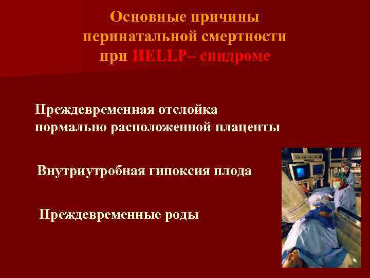 Основные причины перинатальной смертности при HELLP– синдроме Преждевременная отслойка нормально расположенной плаценты Внутриутробная гипоксия