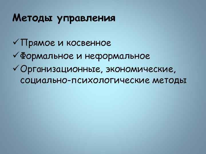 Методы управления ü Прямое и косвенное ü Формальное и неформальное ü Организационные, экономические, социально-психологические