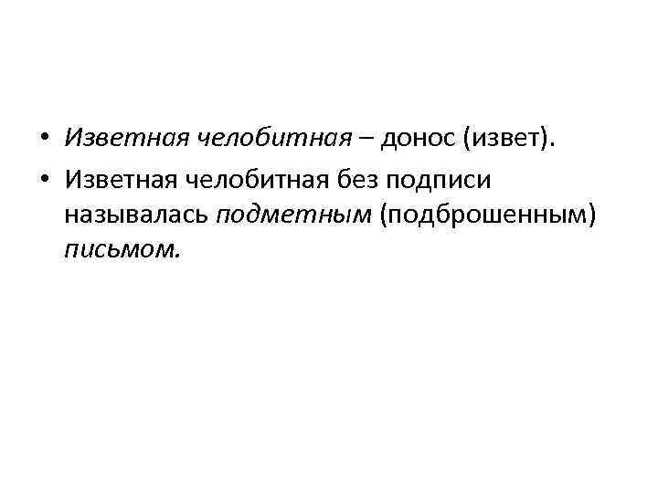  • Изветная челобитная – донос (извет). • Изветная челобитная без подписи называлась подметным