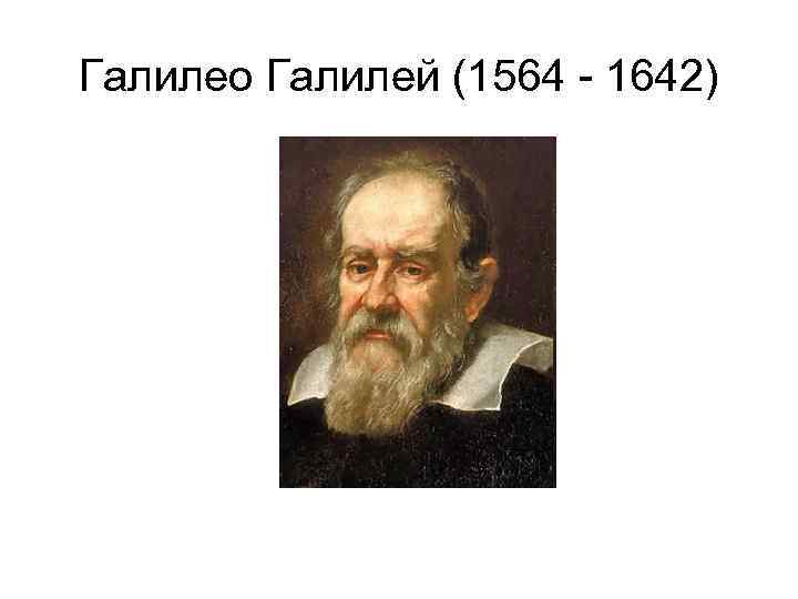 Галилео Галилей (1564 - 1642) 