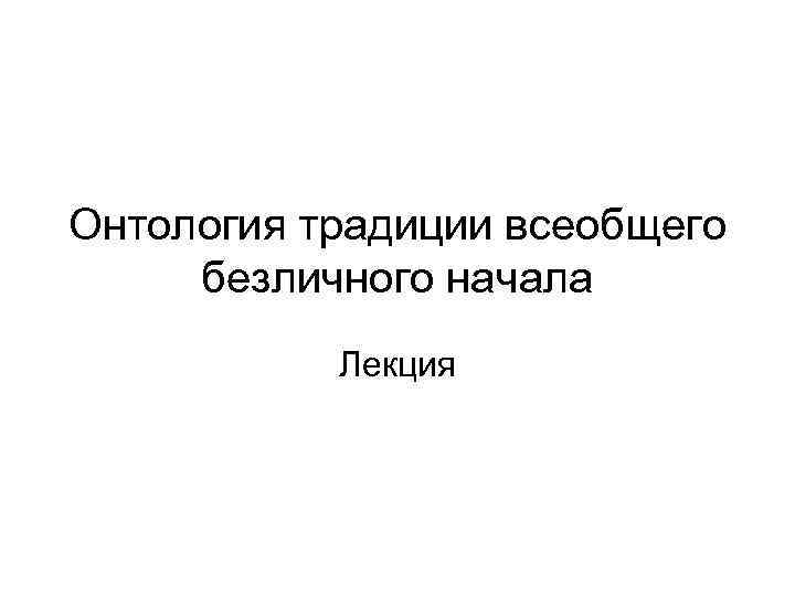 Онтология традиции всеобщего безличного начала Лекция 