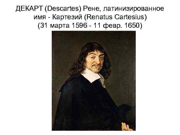 ДЕКАРТ (Descartes) Рене, латинизированное имя - Кaртезий (Renatus Cartesius) (31 марта 1596 - 11