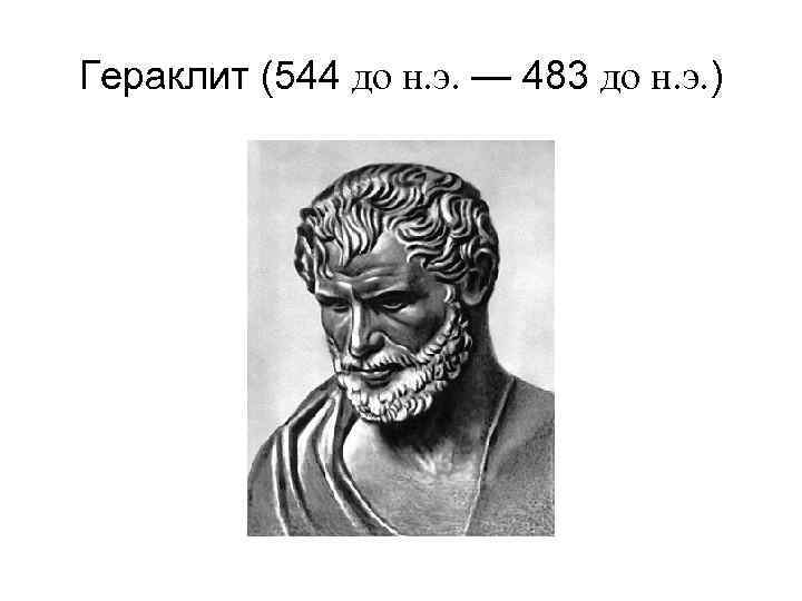 Гераклит (544 до н. э. — 483 до н. э. ) 