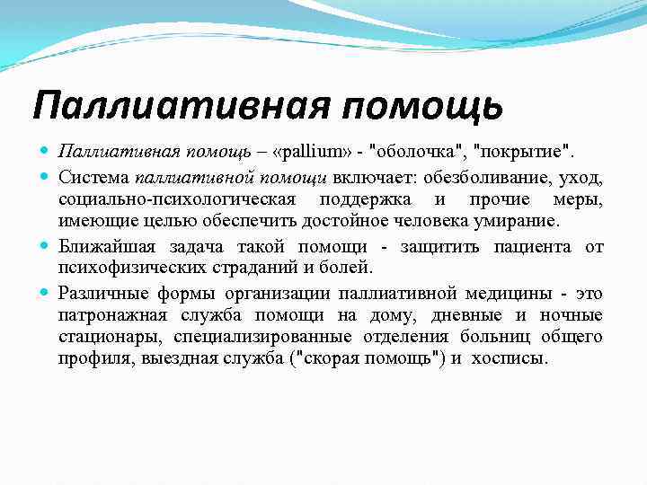 Паллиативная помощь – «pallium» "оболочка", "покрытие". Система паллиативной помощи включает: обезболивание, уход, социально психологическая