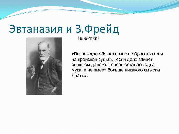 Эвтаназия и З. Фрейд 1856 -1939 «Вы некогда обещали мне не бросать меня на