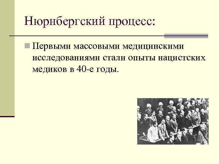 Нюрнбергский процесс: n Первыми массовыми медицинскими исследованиями стали опыты нацистских медиков в 40 -е