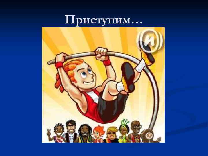 Приступим… 