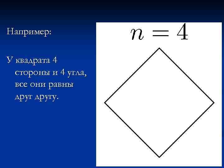 Например: У квадрата 4 стороны и 4 угла, все они равны другу. 