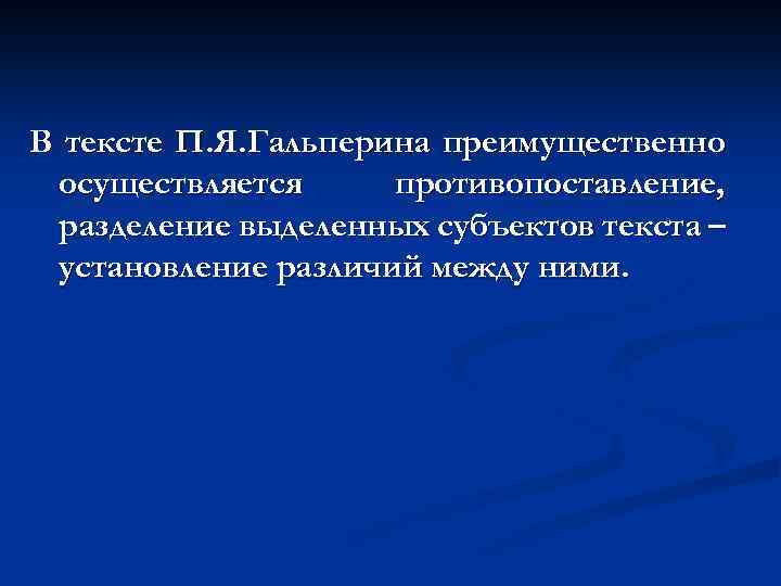 В тексте П. Я. Гальперина преимущественно осуществляется противопоставление, разделение выделенных субъектов текста – установление