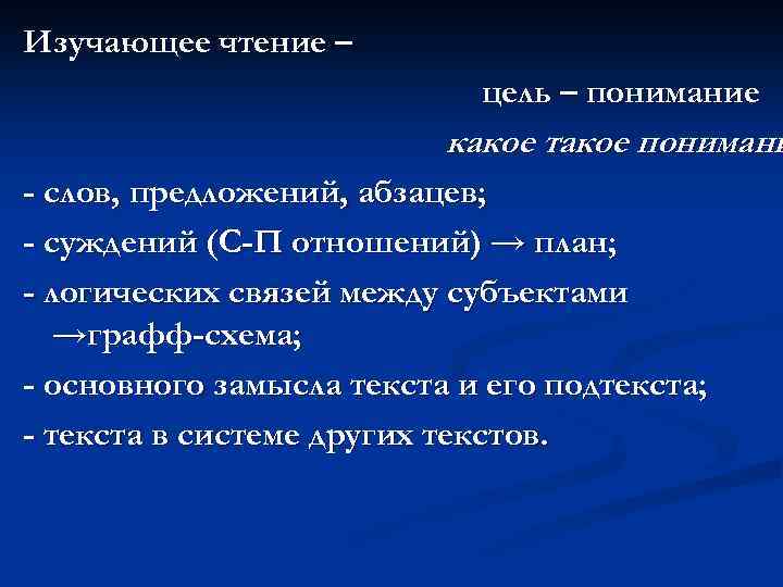 Изучающее чтение – цель – понимание какое такое понимани - слов, предложений, абзацев; -