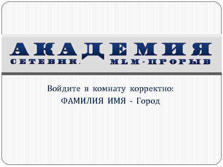 Войдите в комнату корректно: ФАМИЛИЯ ИМЯ - Город 