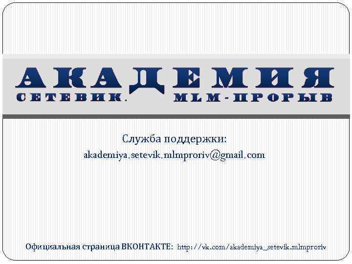 Служба поддержки: akademiya. setevik. mlmproriv@gmail. com Официальная страница ВКОНТАКТЕ: http: //vk. com/akademiya_setevik. mlmproriv 
