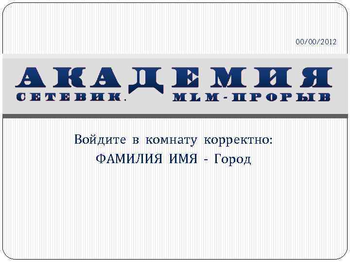 00/00/2012 Войдите в комнату корректно: ФАМИЛИЯ ИМЯ - Город 