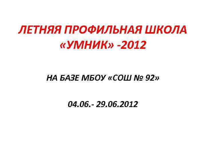 ЛЕТНЯЯ ПРОФИЛЬНАЯ ШКОЛА «УМНИК» -2012 НА БАЗЕ МБОУ «СОШ № 92» 04. 06. -