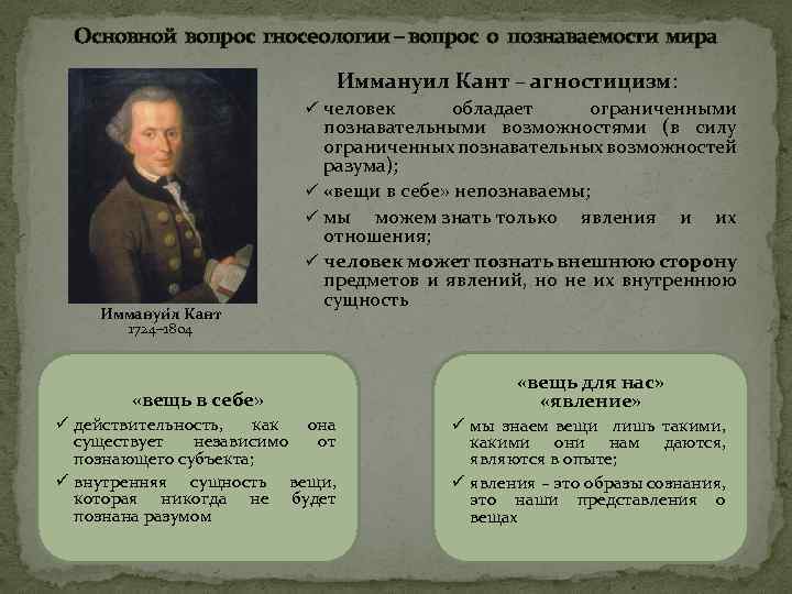 Основной вопрос гносеологии – вопрос о познаваемости мира Иммануил Кант – агностицизм: ü человек