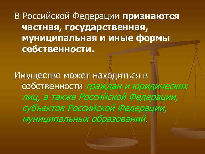 В Российской Федерации признаются частная, государственная, муниципальная и иные формы собственности. Имущество может находиться