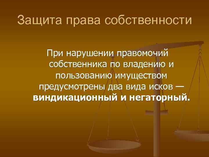 Защита права собственности При нарушении правомочий собственника по владению и пользованию имуществом предусмотрены два