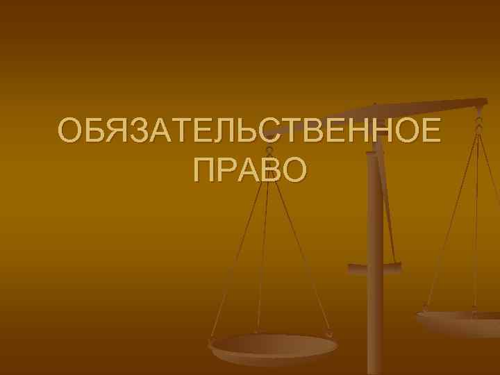 ОБЯЗАТЕЛЬСТВЕННОЕ ПРАВО 
