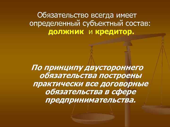 Обязательство всегда имеет определенный субъектный состав: должник и кредитор. По принципу двустороннего обязательства построены