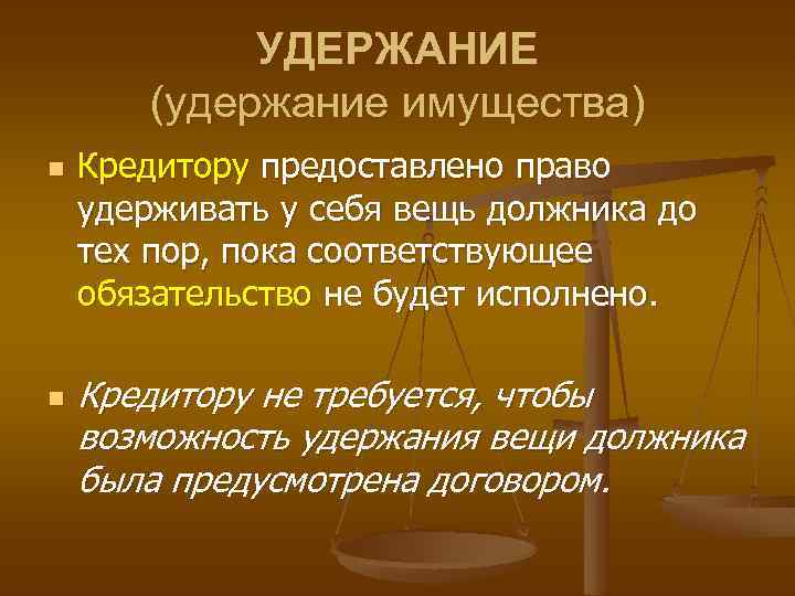 УДЕРЖАНИЕ (удержание имущества) n n Кредитору предоставлено право удерживать у себя вещь должника до