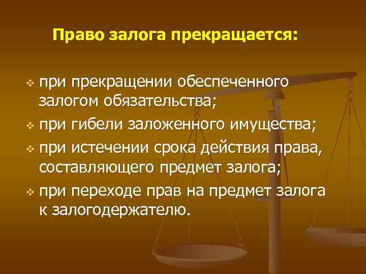 Право залога прекращается: при прекращении обеспеченного залогом обязательства; v при гибели заложенного имущества; v