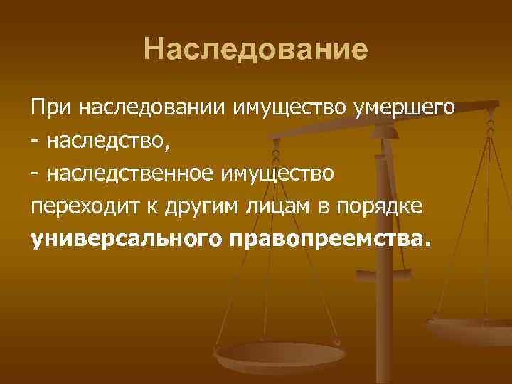 Наследование При наследовании имущество умершего - наследство, - наследственное имущество переходит к другим лицам