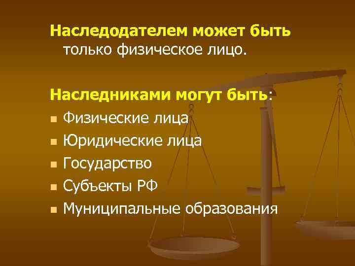 Наследодателем может быть только физическое лицо. Наследниками могут быть: n Физические лица n Юридические