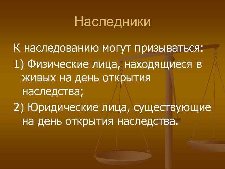 Наследники К наследованию могут призываться: 1) Физические лица, находящиеся в живых на день открытия