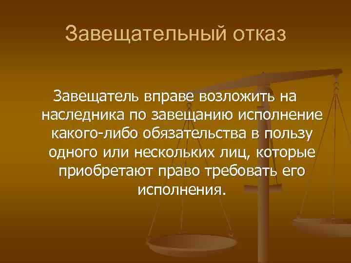 Завещательный отказ Завещатель вправе возложить на наследника по завещанию исполнение какого-либо обязательства в пользу