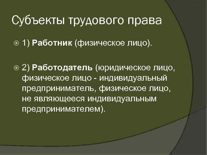 Субъекты трудового права 1) Работник (физическое лицо). 2) Работодатель (юридическое лицо, физическое лицо индивидуальный