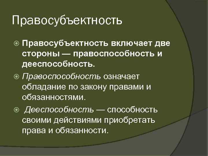 Правосубъектность включает две стороны — правоспособность и дееспособность. Правоспособность означает обладание по закону правами