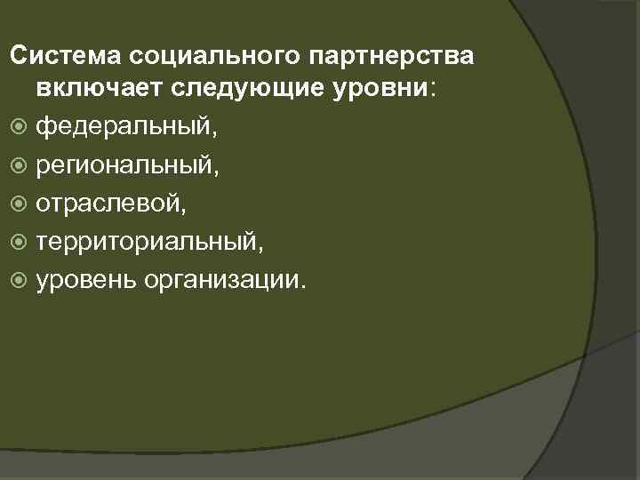 Система социального партнерства включает следующие уровни: федеральный, региональный, отраслевой, территориальный, уровень организации. 
