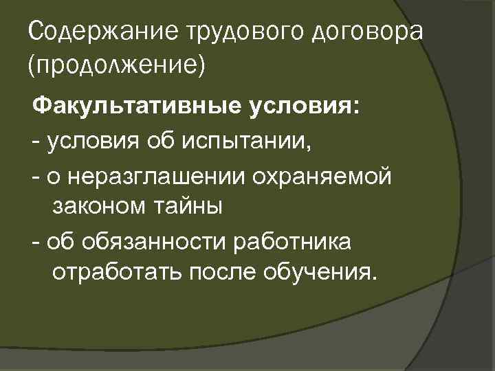 Содержание трудового договора (продолжение) Факультативные условия: условия об испытании, о неразглашении охраняемой законом тайны