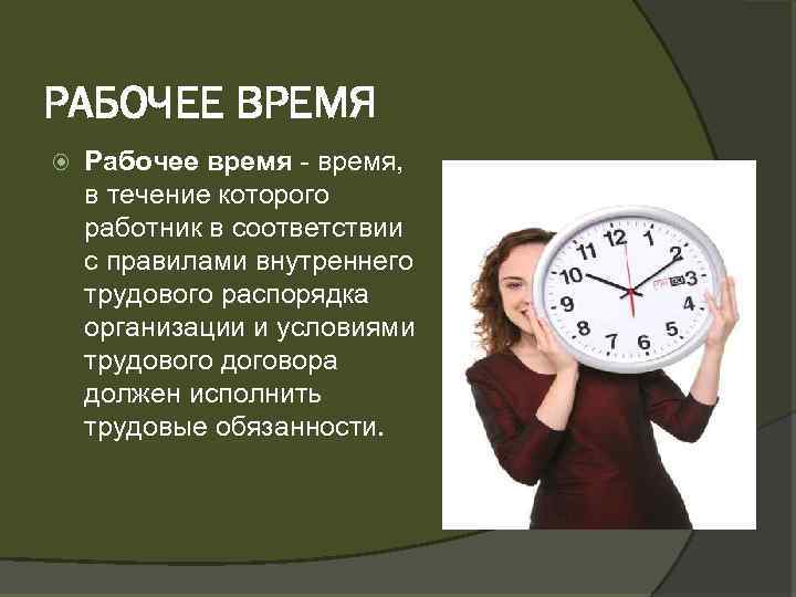 РАБОЧЕЕ ВРЕМЯ Рабочее время, в течение которого работник в соответствии с правилами внутреннего трудового