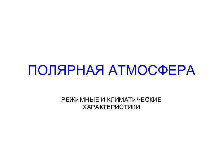 ПОЛЯРНАЯ АТМОСФЕРА РЕЖИМНЫЕ И КЛИМАТИЧЕСКИЕ ХАРАКТЕРИСТИКИ 