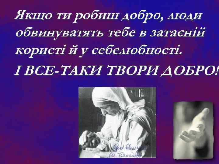 Якщо ти робиш добро, люди обвинуватять тебе в затаєній користі й у себелюбності. І