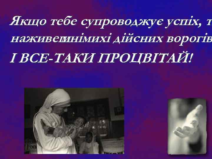 Якщо тебе супроводжує успіх, ти т наживеш мнімихі дійсних ворогів І ВСЕ-ТАКИ ПРОЦВІТАЙ! 