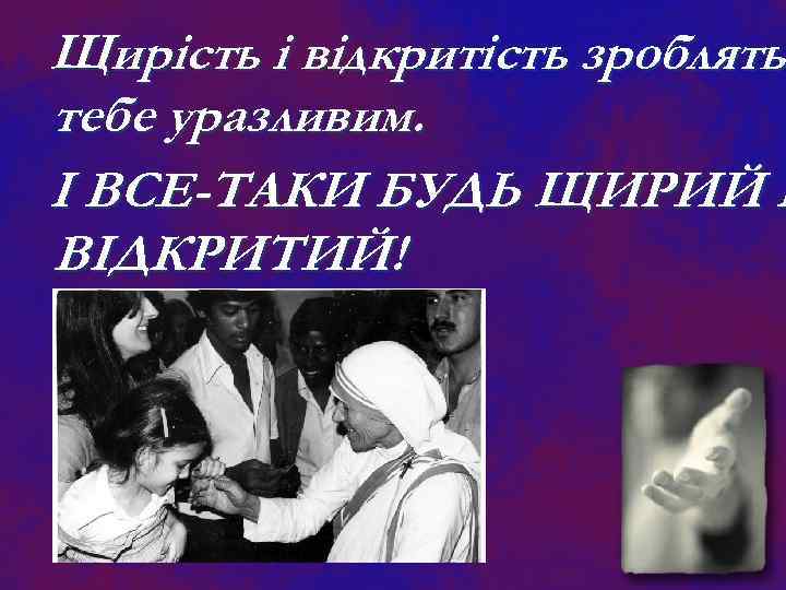Щирість і відкритість зроблять тебе уразливим. І ВСЕ-ТАКИ БУДЬ ЩИРИЙ І ВІДКРИТИЙ! 