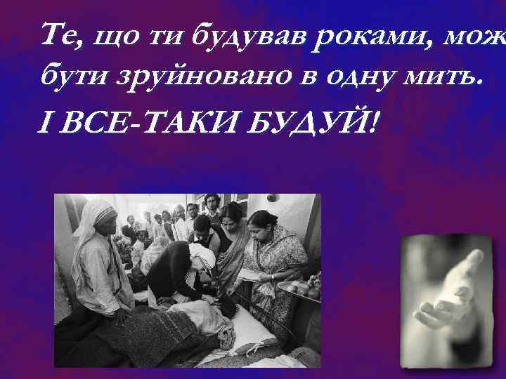 Те, що ти будував роками, мож бути зруйновано в одну мить. І ВСЕ-ТАКИ БУДУЙ!