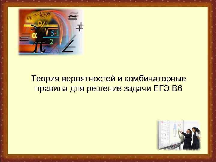 Теория вероятностей и комбинаторные правила для решение задачи ЕГЭ В 6 