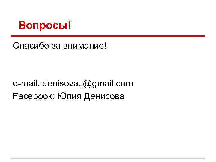 Вопросы! Спасибо за внимание! e-mail: denisova. j@gmail. com Facebook: Юлия Денисова 