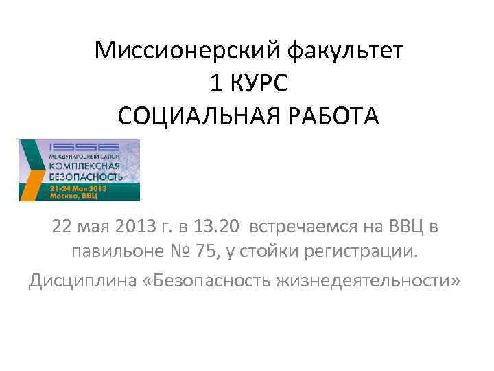 Миссионерский факультет 1 КУРС СОЦИАЛЬНАЯ РАБОТА 22 мая 2013 г. в 13. 20 встречаемся